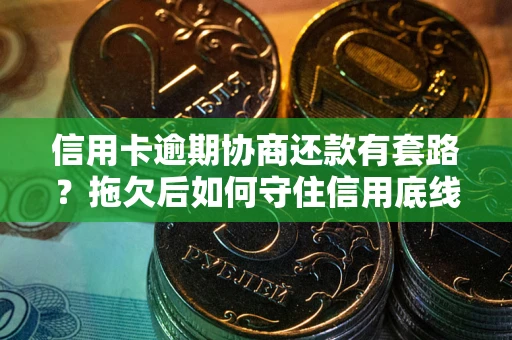 北京信用卡逾期协商还款有套路？拖欠后如何守住信用底线？