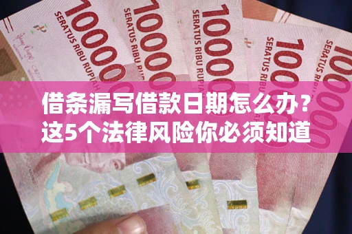 北京借条漏写借款日期怎么办？这5个法律风险你必须知道