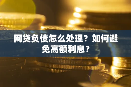 北京网贷负债怎么处理？如何避免高额利息？