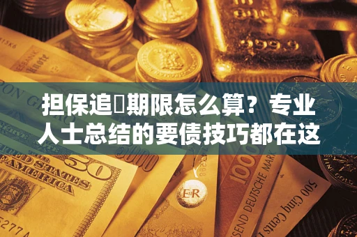 北京担保追償期限怎么算？专业人士总结的要债技巧都在这里了