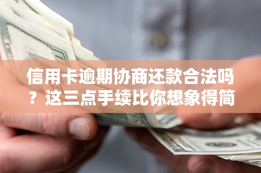北京信用卡逾期协商还款合法吗？这三点手续比你想象得简单