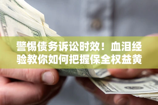 北京警惕债务诉讼时效！血泪经验教你如何把握保全权益黄金期