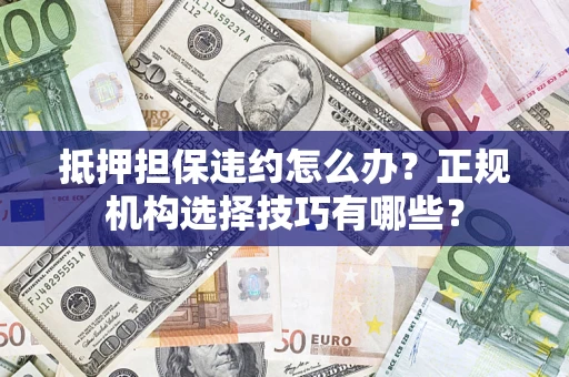 北京抵押担保违约怎么办？正规机构选择技巧有哪些？