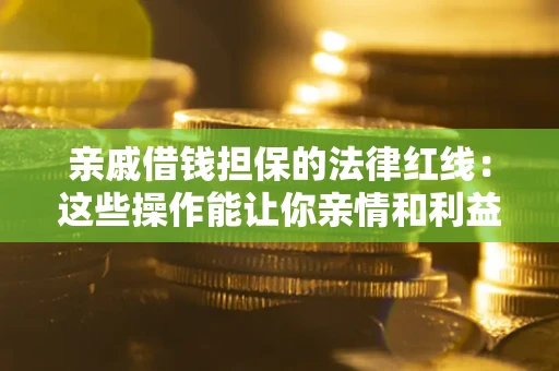 北京亲戚借钱担保的法律红线：这些操作能让你亲情和利益两不误