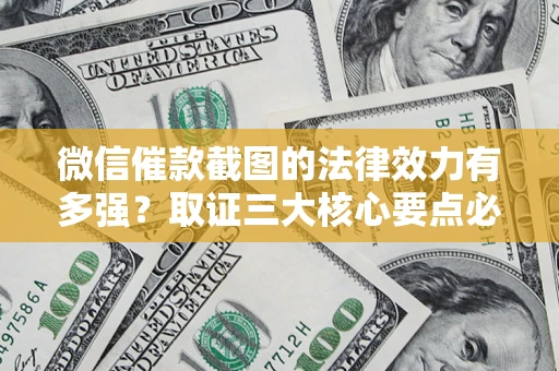 北京微信催款截图的法律效力有多强？取证三大核心要点必须知道！
