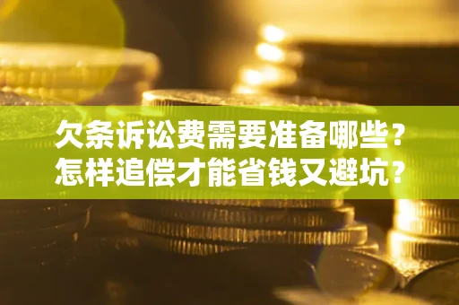 北京欠条诉讼费需要准备哪些？怎样追偿才能省钱又避坑？