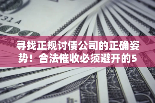 北京寻找正规讨债公司的正确姿势！合法催收必须避开的5大雷区