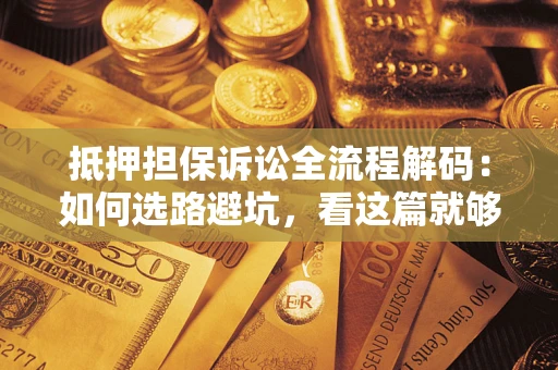 北京抵押担保诉讼全流程解码：如何选路避坑，看这篇就够了