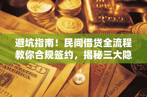北京避坑指南！民间借贷全流程教你合规签约，揭秘三大隐形陷阱