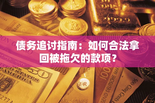 北京债务追讨指南：如何合法拿回被拖欠的款项？