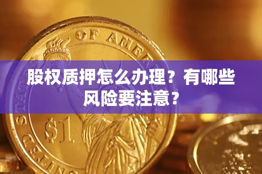 北京股权质押怎么办理？有哪些风险要注意？