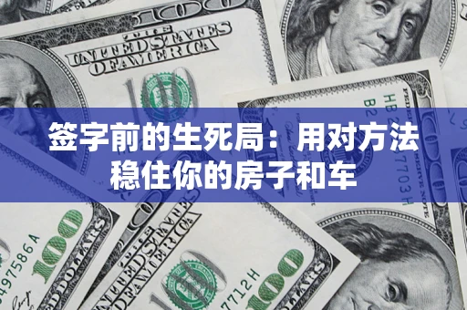 北京签字前的生死局：用对方法稳住你的房子和车