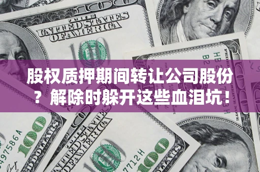 北京股权质押期间转让公司股份？解除时躲开这些血泪坑！