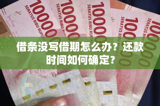 北京借条没写借期怎么办？还款时间如何确定？