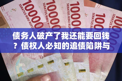 北京债务人破产了我还能要回钱？债权人必知的追债陷阱与破局之道