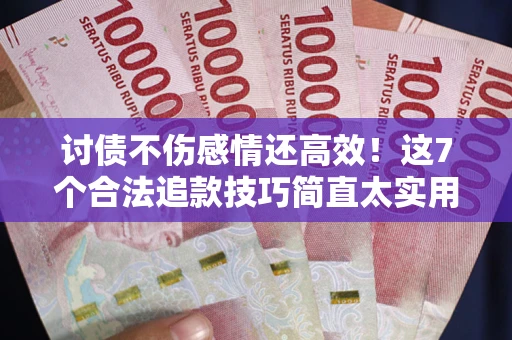 北京讨债不伤感情还高效！这7个合法追款技巧简直太实用
