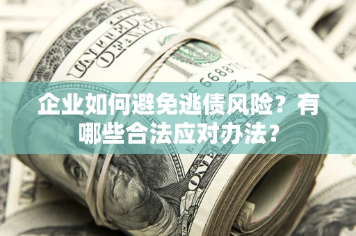 北京企业如何避免逃债风险？有哪些合法应对办法？