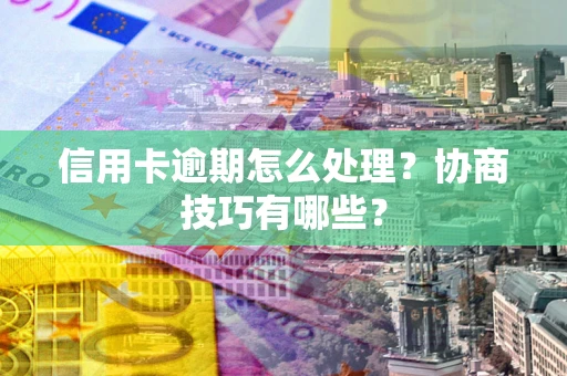 北京信用卡逾期怎么处理？协商技巧有哪些？