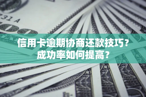 北京信用卡逾期协商还款技巧？成功率如何提高？