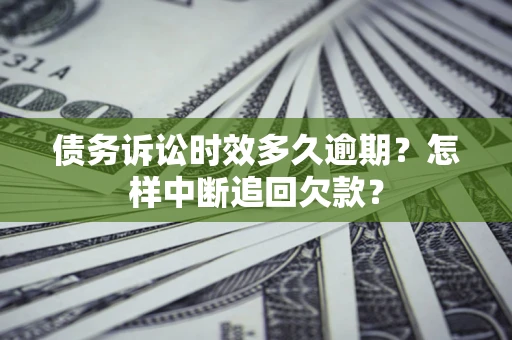 北京债务诉讼时效多久逾期？怎样中断追回欠款？