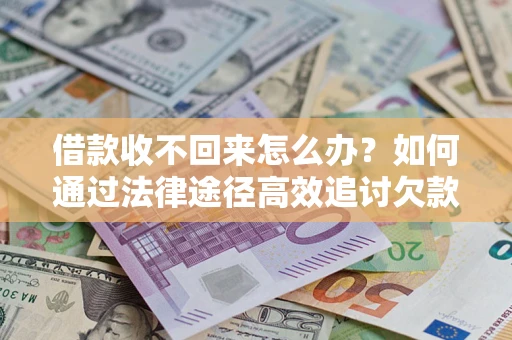 北京借款收不回来怎么办?如何通过法律途径高效追讨欠款? 北京借款收不回来怎么办?如何通过法律途径高效追讨欠款?