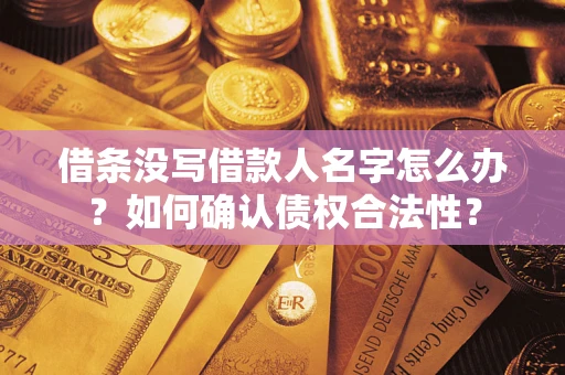 北京借条没写借款人名字怎么办？如何确认债权合法性？