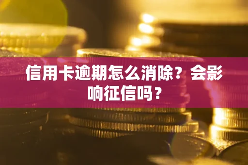北京信用卡逾期怎么消除？会影响征信吗？