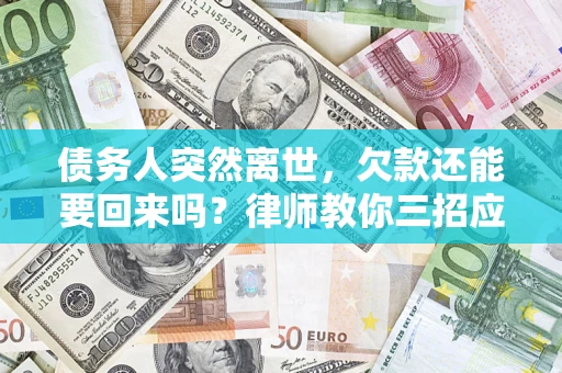北京债务人突然离世，欠款还能要回来吗？律师教你三招应对