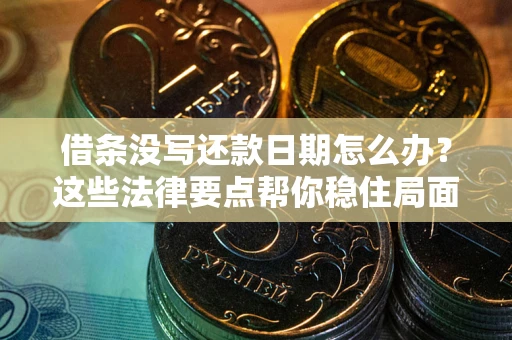 北京借条没写还款日期怎么办？这些法律要点帮你稳住局面