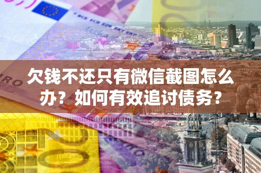 北京欠钱不还只有微信截图怎么办？如何有效追讨债务？