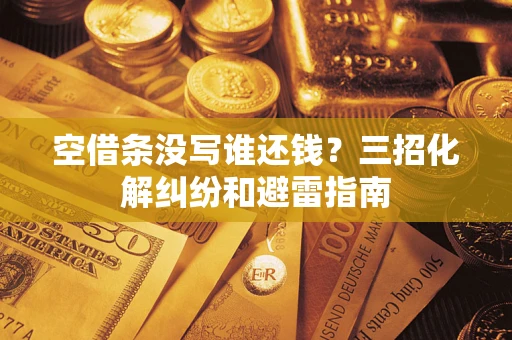 北京空借条没写谁还钱？三招化解纠纷和避雷指南