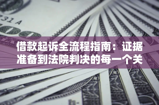 北京借款起诉全流程指南：证据准备到法院判决的每一个关键步骤