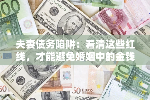 北京夫妻债务陷阱：看清这些红线，才能避免婚姻中的金钱危机