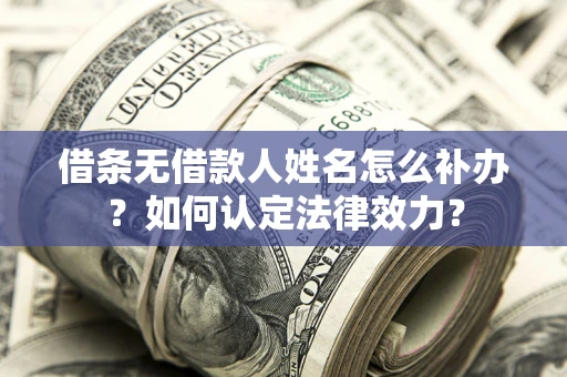北京借条无借款人姓名怎么补办？如何认定法律效力？
