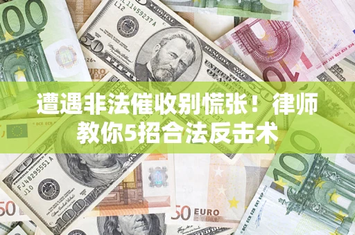 北京遭遇非法催收别慌张！律师教你5招合法反击术