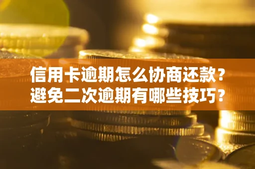 北京信用卡逾期怎么协商还款？避免二次逾期有哪些技巧？