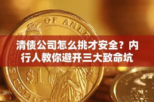 北京清债公司怎么挑才安全?内行人教你避开三大致命坑 北京清债公司怎么挑才安全?内行人教你避开三大致命坑