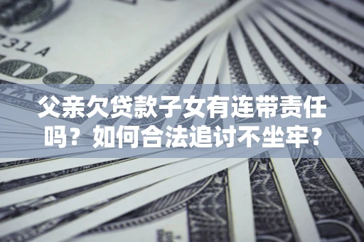 北京父亲欠贷款子女有连带责任吗？如何合法追讨不坐牢？
