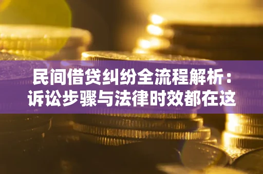 北京民间借贷纠纷全流程解析：诉讼步骤与法律时效都在这儿了