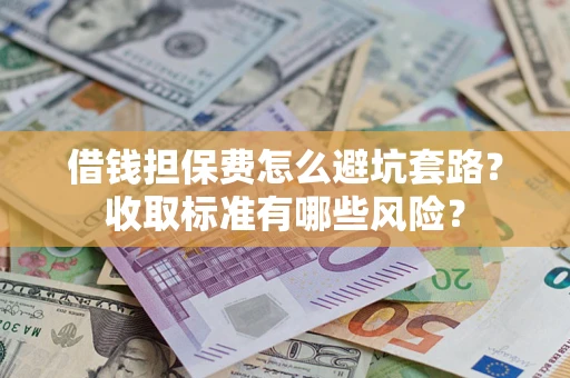北京借钱担保费怎么避坑套路?收取标准有哪些风险? 北京借钱担保费怎么避坑套路?收取标准有哪些风险?