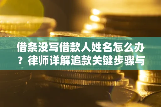 北京借条没写借款人姓名怎么办？律师详解追款关键步骤与证据链构建