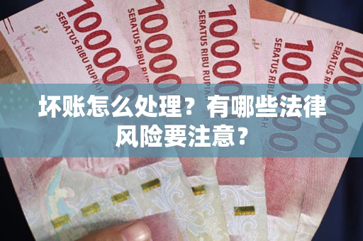 北京坏账怎么处理？有哪些法律风险要注意？