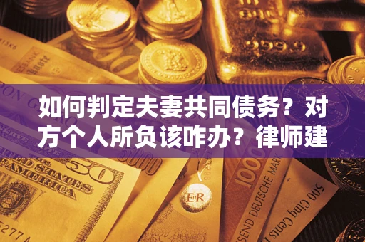 北京如何判定夫妻共同债务？对方个人所负该咋办？律师建议