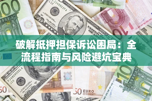 北京破解抵押担保诉讼困局：全流程指南与风险避坑宝典