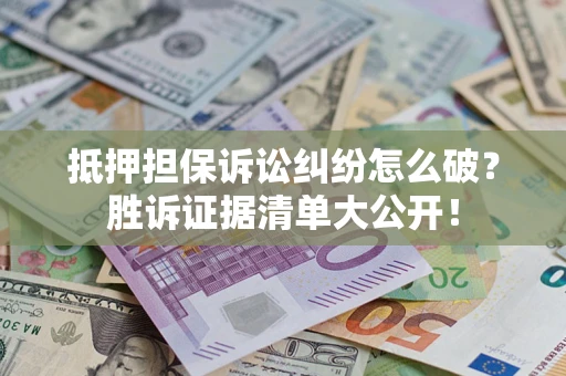 北京抵押担保诉讼纠纷怎么破？胜诉证据清单大公开！