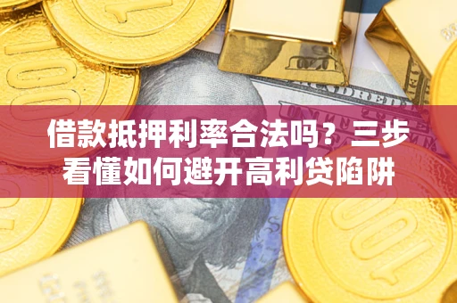 北京借款抵押利率合法吗？三步看懂如何避开高利贷陷阱