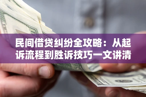 北京民间借贷纠纷全攻略：从起诉流程到胜诉技巧一文讲清