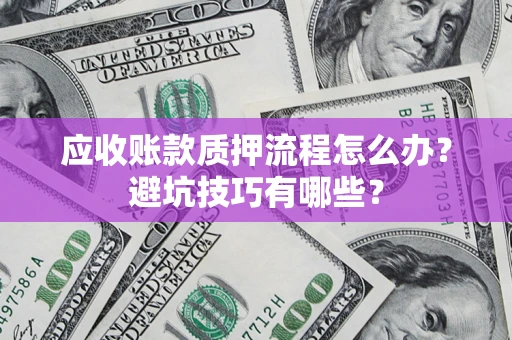北京应收账款质押流程怎么办？避坑技巧有哪些？