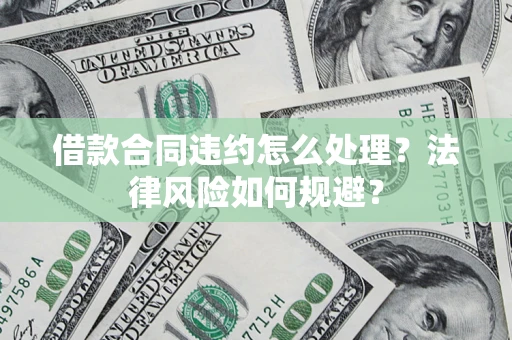 北京借款合同违约怎么处理？法律风险如何规避？