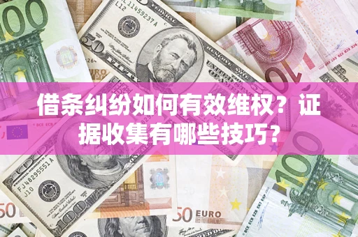 北京借条纠纷如何有效维权？证据收集有哪些技巧？